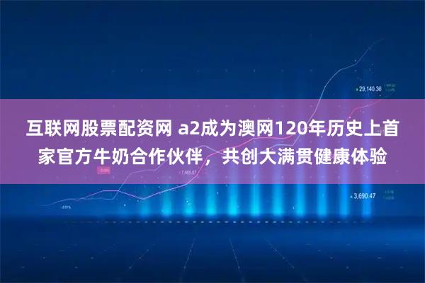 互联网股票配资网 a2成为澳网120年历史上首家官方牛奶合作伙伴，共创大满贯健康体验